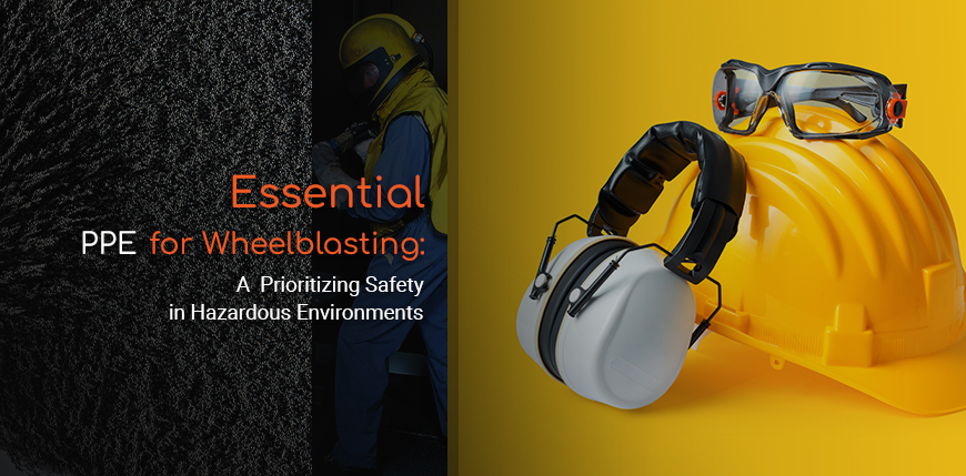 อุปกรณ์ป้องกันส่วนบุคคล (PPE) ที่จำเป็นสำหรับการพ่นทรายระบบ Wheelblasting: ให้ความสำคัญกับความปลอดภัยในสภาพแวดล้อมที่เป็นอันตราย